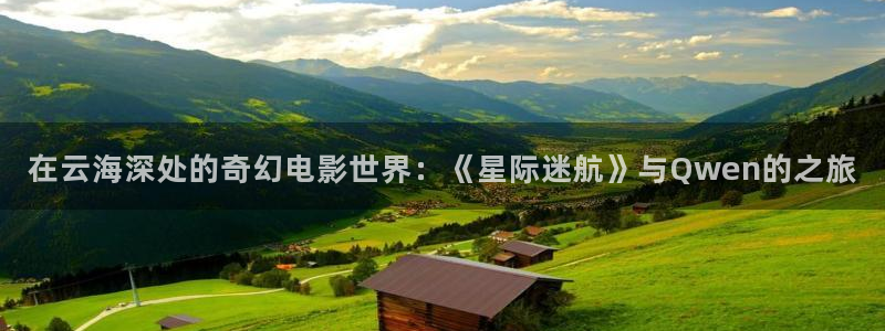 年轻的秘书3酷客影院：在云海深处的奇幻电影世界：《星际迷航》与Qwen的之旅